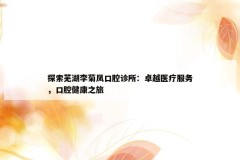 探索芜湖李菊凤口腔诊所：卓越医疗服务，口腔健康之旅