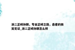 浙二正畸孙钢，专业正畸之路，患者的微笑见证_浙二正畸孙钢怎么样