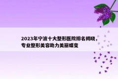 2023年宁波十大整形医院排名揭晓，专业整形美容助力美丽蝶变