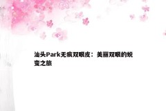 汕头Park无痕双眼皮：美丽双眼的蜕变之旅