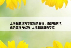 上海脂肪填充专家倾情解析，面部脂肪填充的奥秘与优势_上海脂肪填充专家