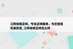 江阴徐婧正畸，专业正畸服务，为您塑造完美笑容_江阴徐婧正畸怎么样