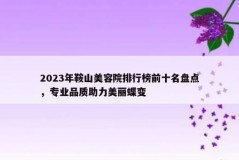 2023年鞍山美容院排行榜前十名盘点，专业品质助力美丽蝶变