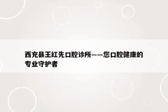 西充县王红先口腔诊所——您口腔健康的专业守护者