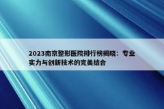 2023南京整形医院排行榜揭晓：专业实力与创新技术的完美结合