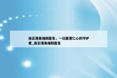 连云港吴维跃医生，一位医者仁心的守护者_连云港吴维跃医生