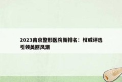 2023南京整形医院新排名：权威评选引领美丽风潮