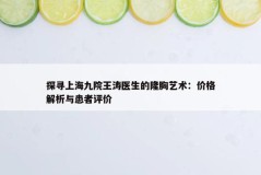 探寻上海九院王涛医生的隆胸艺术：价格解析与患者评价