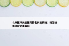 北京医疗美容医院排名前三揭秘：精湛技术铸就完美容颜