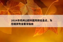 2024年杭州口腔科医院排名盘点，为您提供专业看牙指南