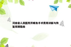 河南省人民医院开眼角手术费用详解与恢复周期指南