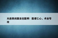 大连章庆国主任医师：医者仁心，术业专攻