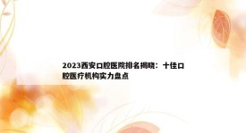 2023西安口腔医院排名揭晓：十佳口腔医疗机构实力盘点