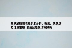 胡庆旭脂肪填充手术分析，效果、优缺点及注意事项_胡庆旭脂肪填充好吗