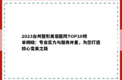 2023台州整形美容医院TOP10榜单揭晓：专业实力与服务并重，为您打造放心变美之路
