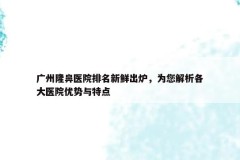 广州隆鼻医院排名新鲜出炉，为您解析各大医院优势与特点