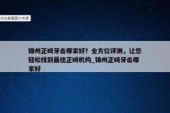 锦州正畸牙齿哪家好？全方位评测，让您轻松找到最佳正畸机构_锦州正畸牙齿哪家好