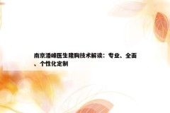 南京潘峰医生隆胸技术解读：专业、全面、个性化定制