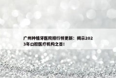 广州种植牙医院排行榜更新：揭示2023年口腔医疗机构之首！