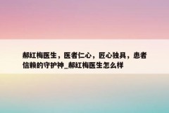 郝红梅医生，医者仁心，匠心独具，患者信赖的守护神_郝红梅医生怎么样