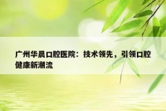广州华晨口腔医院：技术领先，引领口腔健康新潮流
