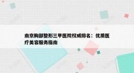 南京胸部整形三甲医院权威排名：优质医疗美容服务指南