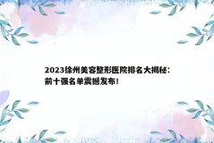 2023徐州美容整形医院排名大揭秘：前十强名单震撼发布！