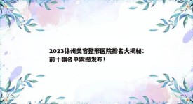 2023徐州美容整形医院排名大揭秘：前十强名单震撼发布！