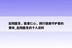 赵阳医生，医者仁心，践行健康守护者的使命_赵阳医生的个人资料