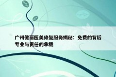 广州健丽医美修复服务揭秘：免费的背后专业与责任的承载