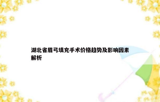 湖北省眉弓填充手术价格趋势及影响因素解析