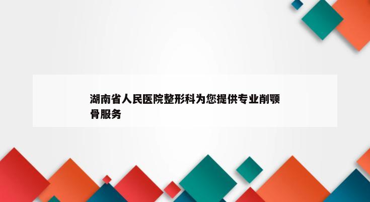 湖南省人民医院整形科为您提供专业削颚骨服务