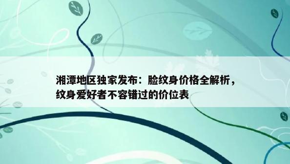 湘潭地区独家发布：脸纹身价格全解析，纹身爱好者不容错过的价位表