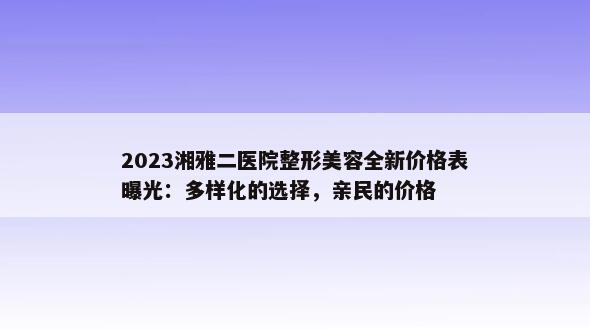 2023湘雅二医院整形美容全新价格表曝光：多样化的选择，亲民的价格