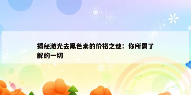 揭秘激光去黑色素的价格之谜：你所需了解的一切