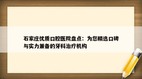 石家庄优质口腔医院盘点：为您精选口碑与实力兼备的牙科治疗机构