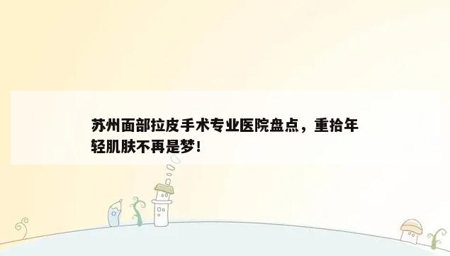 苏州面部拉皮手术专业医院盘点，重拾年轻肌肤不再是梦！