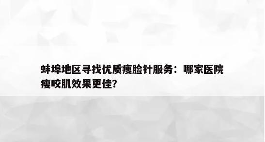 蚌埠地区寻找优质瘦脸针服务：哪家医院瘦咬肌效果更佳？