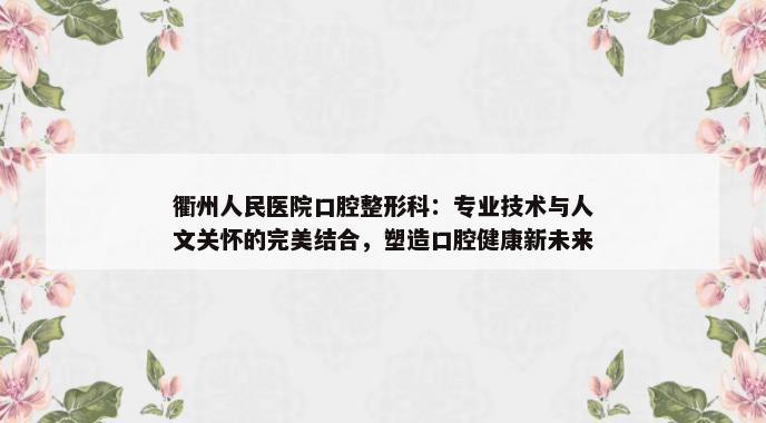 衢州人民医院口腔整形科：专业技术与人文关怀的完美结合，塑造口腔健康新未来