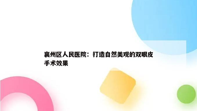 襄州区人民医院：打造自然美观的双眼皮手术效果