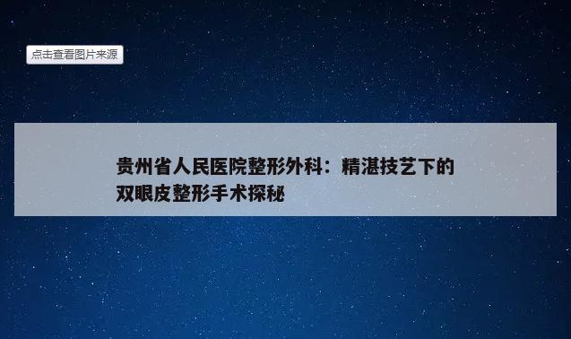 贵州省人民医院整形外科：精湛技艺下的双眼皮整形手术探秘