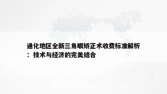 通化地区全新三角眼矫正术收费标准解析：技术与经济的完美结合