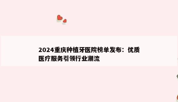 2024重庆种植牙医院榜单发布：优质医疗服务引领行业潮流