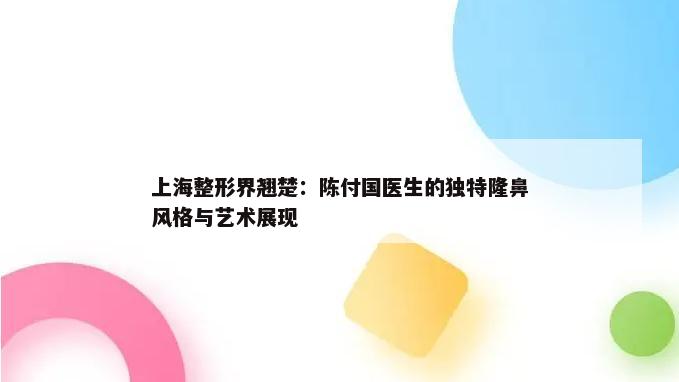 上海整形界翘楚：陈付国医生的独特隆鼻风格与艺术展现