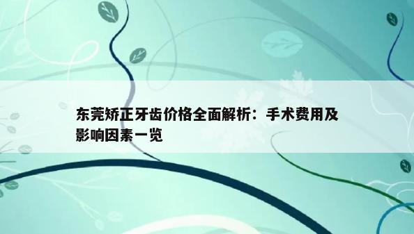 东莞矫正牙齿价格全面解析：手术费用及影响因素一览