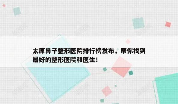 太原鼻子整形医院排行榜发布，帮你找到最好的整形医院和医生！