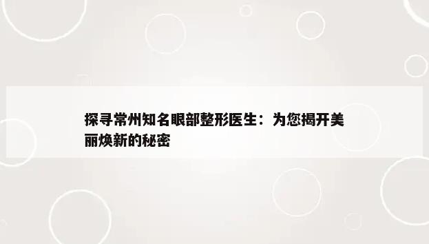 探寻常州知名眼部整形医生：为您揭开美丽焕新的秘密