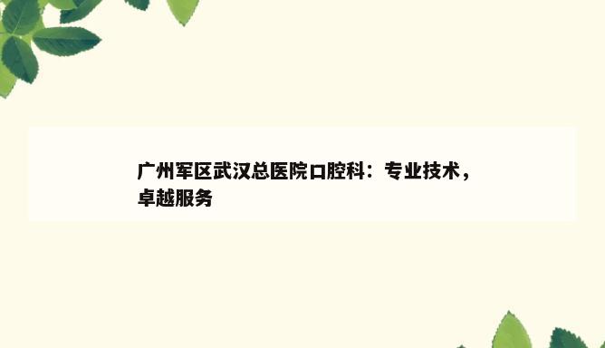 广州军区武汉总医院口腔科：专业技术，卓越服务