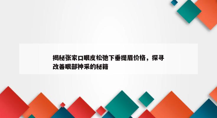 揭秘张家口眼皮松弛下垂提眉价格，探寻改善眼部神采的秘籍