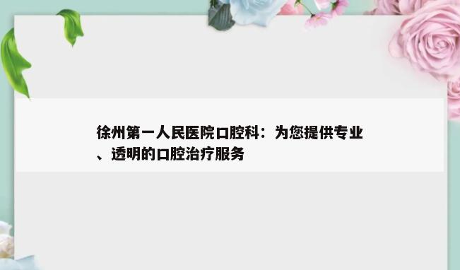 徐州第一人民医院口腔科：为您提供专业、透明的口腔治疗服务